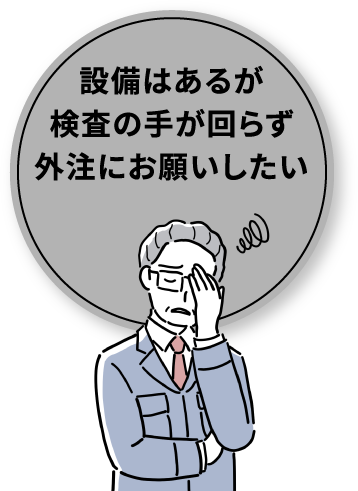 設備はあるが検査の手が回らず外注にお願いしたい